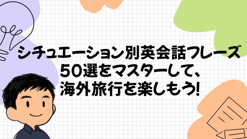 シチュエーション別英会話フレーズ50選をマスターして、海外旅行を楽しもう！