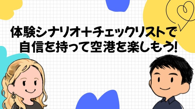 体験シナリオ＋チェックリストで自信を持って空港を楽しもう！