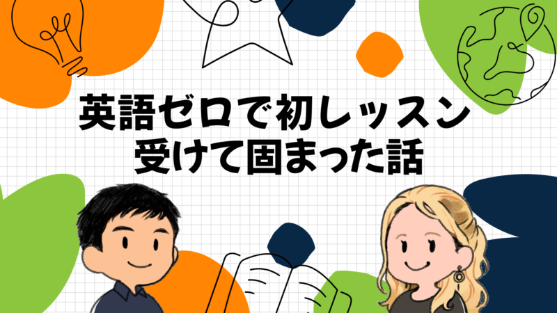 英語ゼロで初レッスンを受けて固まった話