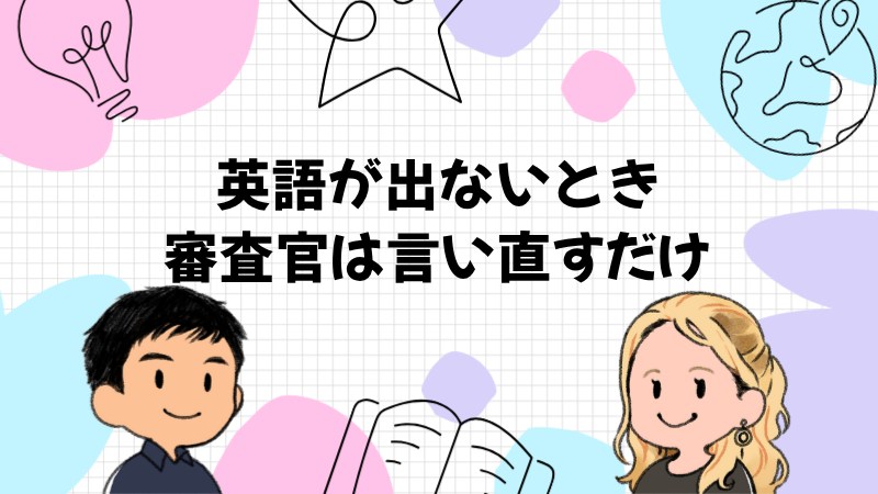 英語が出てこなかったとき審査官は「ゆっくり言い直す」だけだった