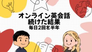 オンライン英会話を続けた結果|毎日2回を半年