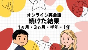 オンライン英会話 続けた結果 1ヵ月・3ヵ月・半年・1年