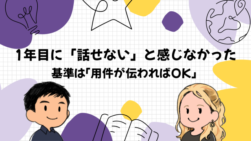 僕自身は1年目に「話せない」と感じなかった